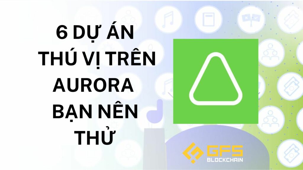 6 dự án thú vị trên Aurora bạn nên thử - GFS Blockchain Insights
