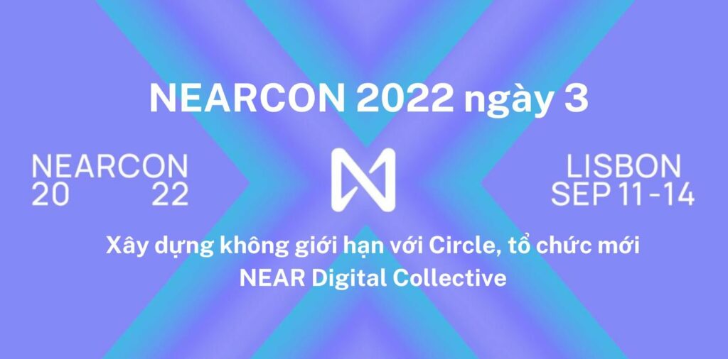 NEARCON 2022 ngày 3 - Xây dựng không giới hạn với Circle, tổ chức mới NEAR Digital Collective